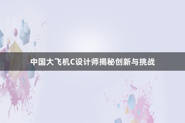 中国大飞机C设计师揭秘创新与挑战