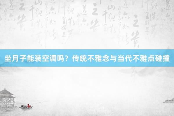 坐月子能装空调吗？传统不雅念与当代不雅点碰撞